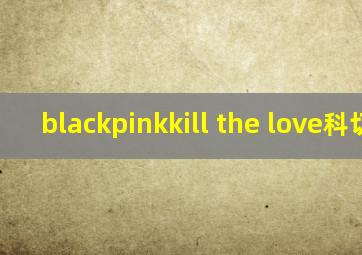 blackpinkkill the love科切拉
